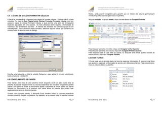 GOVERNO DO ESTADO DO ESPÍRITO SANTO
ESCOLA DE SERVIÇO PÚBLICO DO ESPÍRITO SANTO - ESESP
Microsoft EXCEL 2010 - Básico Pág. 69
6.4. A CAIXA DE DIÁLOGO FORMATAR CÉLULAS
A barra de formatação é a maneira mais rápida de formatar células. Contudo não é a mais
completa. Por meio da Guia Página Inicial, Células, Formatar, Formatar Células, você tem
acesso à caixa de diálogo Formatar Células, a qual permite uma série de formatações
especiais agrupadas em cinco pastas. As mais utilizadas dizem respeito à formatação de
números e ao alinhamento de texto. A maioria dos formatos de números agrupa-se em
subcategorias. Para visualizar esses formatos, selecione alguma célula que contenha um
número antes de ativar a caixa de diálogo.
Escolha uma categoria na lista de seleção Categoria e para aplicar o formato selecionado,
basta pressionar o botão OK.
6.5 CONGELAMENTO DE PAINÉIS
Para manter uma área de uma planilha visível enquanto você rola para outra área da
planilha, é possível bloquear linhas ou colunas específicas em uma área congelando painéis
(painel: uma parte da janela do documento ligada e separada de outras partes por barras
verticais ou horizontais.) ou é possível criar várias áreas de planilha que podem rolar
separadamente entre si dividindo painéis.
Quando você congela painéis, o Microsoft Excel mantém linhas ou colunas específicas
visíveis durante a rolagem na planilha. Por exemplo, se a primeira linha da planilha contiver
GOVERNO DO ESTADO DO ESPÍRITO SANTO
ESCOLA DE SERVIÇO PÚBLICO DO ESPÍRITO SANTO - ESESP
Microsoft EXCEL 2010 - Básico Pág. 70
rótulos, será possível congelá-la para garantir que os rótulos das colunas permaneçam
visíveis enquanto você rola para baixo na planilha.
Na guia exibição, no grupo Janela, clique na seta abaixo de Congelar Painéis.
Para bloquear somente uma linha, clique em Congelar Linha Superior.
Para bloquear somente uma coluna, clique em Congelar Primeira Coluna.
Para bloquear mais de uma linha ou coluna, ou bloquear tanto linhas quanto colunas ao
mesmo tempo, clique em Congelar Painéis.
6.6 CRIAR FILTROS
O Excel pode ser um grande aliado na hora de organizar informações. É possível criar filtros
que ajudem a organizar a informação de acordo com diferentes critérios. Para entendimento,
insira os valores abaixo na planilha.
 