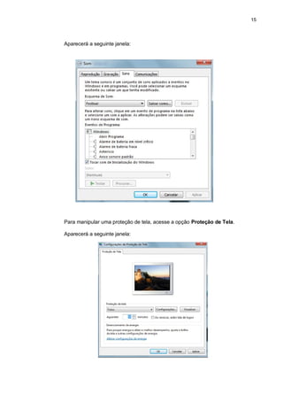 15
Aparecerá a seguinte janela:
Para manipular uma proteção de tela, acesse a opção Proteção de Tela.
Aparecerá a seguinte janela:
 