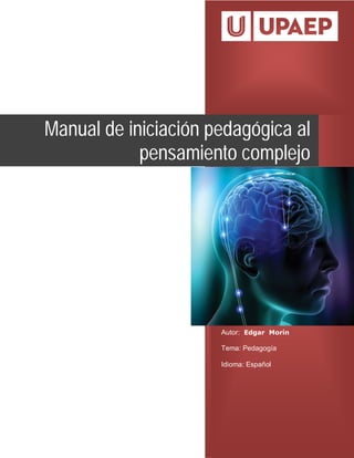 Autor: Edgar Morín
Tema: Pedagogía
Idioma: Español
Manual de iniciación pedagógica al
pensamiento complejo
 