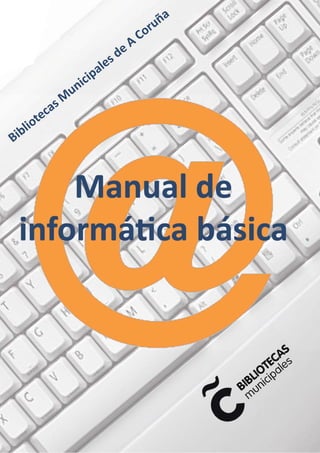 Bibliotecas Municipales - Ayuntamiento de A Coruña
Manual de informática básica
-1-
Bibliotecas M
unicipales de A
Coruña
 