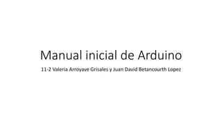 Manual inicial de Arduino
11-2 Valeria Arroyave Grisales y Juan David Betancourth Lopez
 