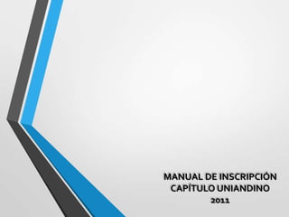 MANUAL DE INSCRIPCIÓN
CAPÍTULO UNIANDINO
2011
 