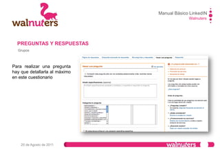 Manual Básico LinkedIN
Walnuters
20 de Agosto de 2011
Grupos
PREGUNTAS Y RESPUESTAS
En esta pestaña aparecen
todas las preguntas
abiertas existentes en ese
momento.
 
