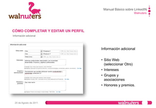 Walnuters
20 de Agosto de 2011
CÓMO COMPLETAR Y EDITAR UN PERFIL
Información personal
•Información personal
como tu teléfono,
msn, fecha de
nacimiento…
Manual Básico sobre LinkedIN
 