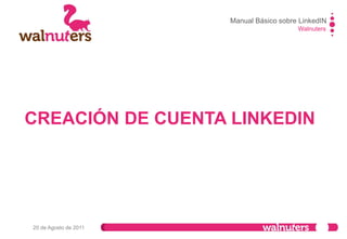 Walnuters
20 de Agosto de 2011
CREAR UN PERFIL PROFESIONAL EN LINKEDIN
Diríjase a la
página de LinkedIN
www.LinkedIN.com
Rellene los datos
pertinentes para
crear una cuenta
PASO 1
Manual Básico sobre LinkedIN
 