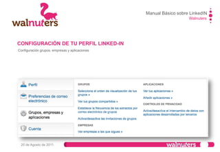 Walnuters
20 de Agosto de 2011
Configuración grupos, empresas y aplicaciones II
CONFIGURACIÓN DE TU PERFIL LINKED-IN
Manual Básico sobre LinkedIN
 