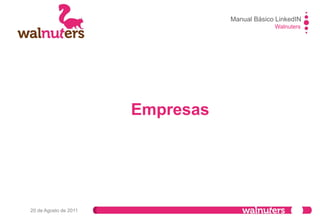Manual Básico LinkedIN
Walnuters
20 de Agosto de 2011
EMPRESAS
Empresas
Desde aquí podrás ver las empresas a las que perteneces, buscar nuevas empresas o
crearlas.
 