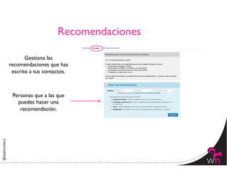 Recomendaciones	


       Gestiona las
recomendaciones que has
 escrito a tus contactos.	




 Personas que a las que
   puedes hacer una
    recomendación.	





                                            14	
  
 