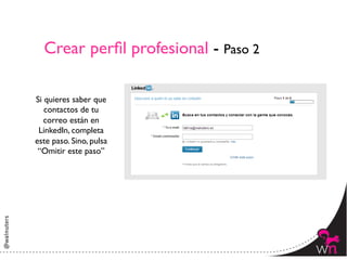 Crear perﬁl profesional - Paso 2	


Si quieres saber que
   contactos de tu
   correo están en
 LinkedIn, completa
este paso. Sino, pulsa
 “Omitir este paso”	





                                        5	
  
 