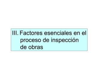 III. Factores esenciales en el
proceso de inspección
de obras
 