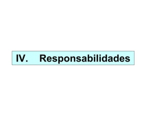 IV. Responsabilidades
 