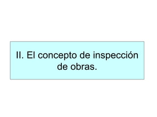 II. El concepto de inspección
de obras.
 