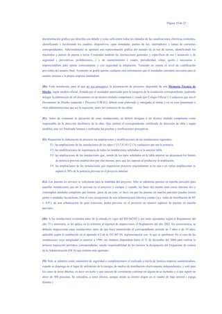 Página 10 de 23
documentación gráfica que describa con detalle y cotas suficientes todos los trazados de las canalizaciones eléctricas existentes,
identificando y localizando los cuadros, dispositivos, cajas instaladas, puntos de luz, interruptores y tomas de corrientes
correspondientes. Adicionalmente se aportará una representación gráfica del trazado de la red de tierras, identificando los
electrodos y puntos de puesta a tierra. Contendrá también las instrucciones generales y específicas de uso ( actuación ), de
seguridad ( preventivas, prohibiciones,...) y de mantenimiento ( cuales, periodicidad, cómo, quién...) necesarias e
imprescindibles para operar correctamente y con seguridad la instalación. Teniendo en cuenta el nivel de cualificación
previsible del usuario final. Asimismo se podrá aportar cualquier otra información que el instalador considere necesaria para el
usuario interese a la propia empresa instaladora.
(D): Toda instalación, para al que no sea preceptivo la presentación de proyecto, dispondrá de una Memoria Técnica de
Diseño, según modelo oficial, firmada por el instalador autorizado para la categoría de la instalación correspondiente, pudiendo
delegar la elaboración de tal documento en un técnico titulado competente ( visado por Colegio Oficial ). Cualquiera que sea el
Documento de Diseño requerido ( Proyecto O.M.D.). deberá estar elaborado y entregado al titular y en su caso presentado a
otras administraciones que así lo requieran, antes del comienzo de las obras.
(E): Antes de comenzar la ejecución de estas instalaciones, se deberá designar a un técnico titulado competente como
responsable de la dirección facultativa de la obra. Que emitirá el correspondiente certificado de dirección de obra ( según
modelo), una vez finalizada lamisca y realizadas las pruebas y verificaciones preceptivas.
(F): Requerirán la elaboración de proyecto las ampliaciones y modificaciones de las instalaciones siguientes:
F1: las ampliaciones de las instalaciones de los tipos ( 3,5,7,9,10,12,13), cualquiera que sea la potencia.
F2: las modificaciones de importancia de todas las instalaciones señaladas en la anterior tabla.
F3: las ampliaciones de las instalaciones que, siendo de los tipos señalados en la tabla anterior no alcanzasen los límites
de potencia prevista establecidos par alas mismas, pero que los superan al producirse la ampliación.
F4: las ampliaciones de las instalaciones que requirieron proyecto originalmente si en una o en varias ampliaciones se
supera el 50% de la potencia prevista en el proyecto anterior.
(G): Las puestas en servicio se solicitarán para la totalidad del proyecto. Sólo se admitirán puestas en marcha parciales para
aquellas instalaciones que así lo prevean en el proyecto y siempre y cuando, las fases del mismo sean como máximo dos y
contemplen unidades completas que formen parte de un todo, es decir sin que las puestas en marcha parciales puedan incluir
partes o unidades inconclusas. Den el caso excepcional de una infraestructura eléctrica común ( p.e. redes de distribución de BT
o A.P.), de una urbanización de gran extensión, podrá preverse en el proyecto un número superior de puestas en marcha
parciales.
(H): A las instalaciones existentes antes de la entrada en vigor del RD 842/02 y por tanto ejecutadas según el Reglamento del
año 73 o anteriores, se les aplica, en lo referente al régimen de inspecciones, el Reglamento del año 2002. En consecuencia, se
deberán inspeccionar estas instalaciones antes de que haya transcurrido el correspondiente periodo de 5 años o de 10 años,
aplicable según lo establecido en el apartado 4.2 de la ITC-BT 05, reglamentación con la que se aprobaron. En el caso de las
instalaciones cuya antigüedad es anterior a 1999, sus titulares dispondrán hasta el 31 de diciembre del 2004 para realizar la
primera inspección periódica correspondiente, siendo responsabilidad de los mismos la designación del Organismo de control
de la Administración (OCA) que estimen más oportuno.
(9): Solo se admitirá como suministro de seguridad o complementario el realizado a través de lamisca empresa suministradora,
cuando se disponga en el lugar de utilización de la energía, de medios de distribución efectivamente independientes, y solo para
los casos de áreas abiertas, es decir sin techo y que carecen de cerramiento continuo en alguna de as fachadas y si que supere un
aforo de 300 personas. Se considera, a estos efectos, aunque desde su mismo origen en el cuadro de baja tensión ( espiga
distinta ).
 