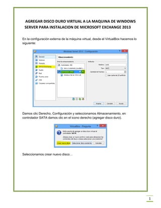 1
AGREGAR DISCO DURO VIRTUAL A LA MAQUINA DE WINDOWS
SERVER PARA INSTALACION DE MICROSOFT EXCHANGE 2013
En la configuració...