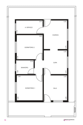 1630 IER 14X21 ok        20.12.2006       17:56   Page 16




                                                  3,40                3,05



                                 A. SERVIÇO
               1,75




                                                            COZINHA
                                                  3,40




                                                                        3,75
                                 DORMITÓRIO 2


                                                                      3,05
                 3,15




                                        2,30
                                                            COPA


                             BANHEIRO
                 1,80




                                                                        3,10




                      3,40                                            3,05




                                 DORMITÓRIO 1                SALA
                  3,25




                                                                        3,25




   16
 