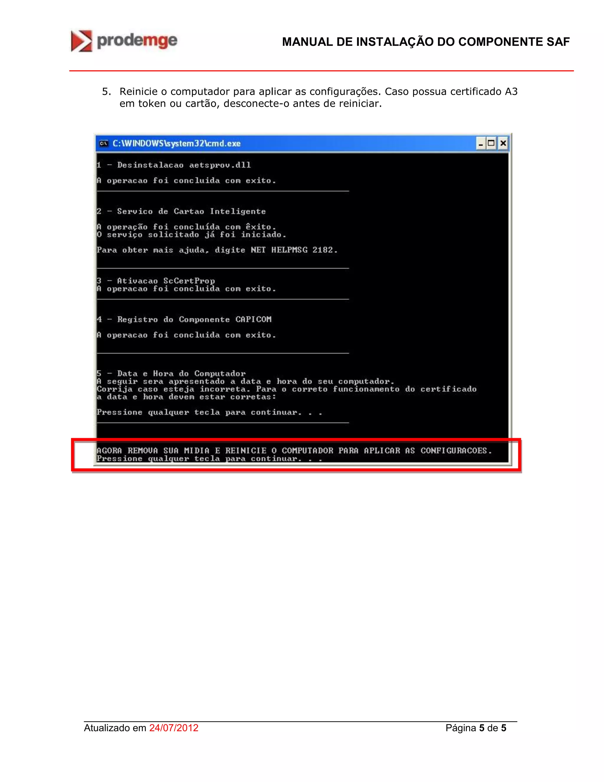 MANUAL DE INSTALAÇÃO DO COMPONENTE SAF
_______________________________________________________________________________
Atualizado em 24/07/2012 Página 5 de 5
5. Reinicie o computador para aplicar as configurações. Caso possua certificado A3
em token ou cartão, desconecte-o antes de reiniciar.
 