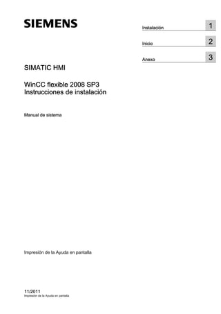 SIMATIC HMI
WinCC flexible 2008 SP3
Instrucciones de instalación
Manual de sistema
Impresión de la Ayuda en pantalla
11/2011
Impresión de la Ayuda en pantalla
Instalación 1
Inicio 2
Anexo 3
 