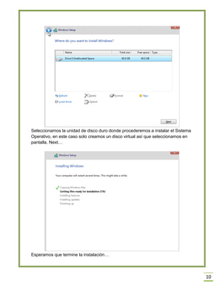 10
Seleccionamos la unidad de disco duro donde procederemos a instalar el Sistema
Operativo, en este caso solo creamos un disco virtual así que seleccionamos en
pantalla. Next…
Esperamos que termine la instalación…
 
