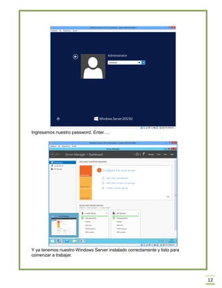 12
Ingresamos nuestro password, Enter….
Y ya tenemos nuestro Windows Server instalado correctamente y listo para
comenzar a trabajar.
 
