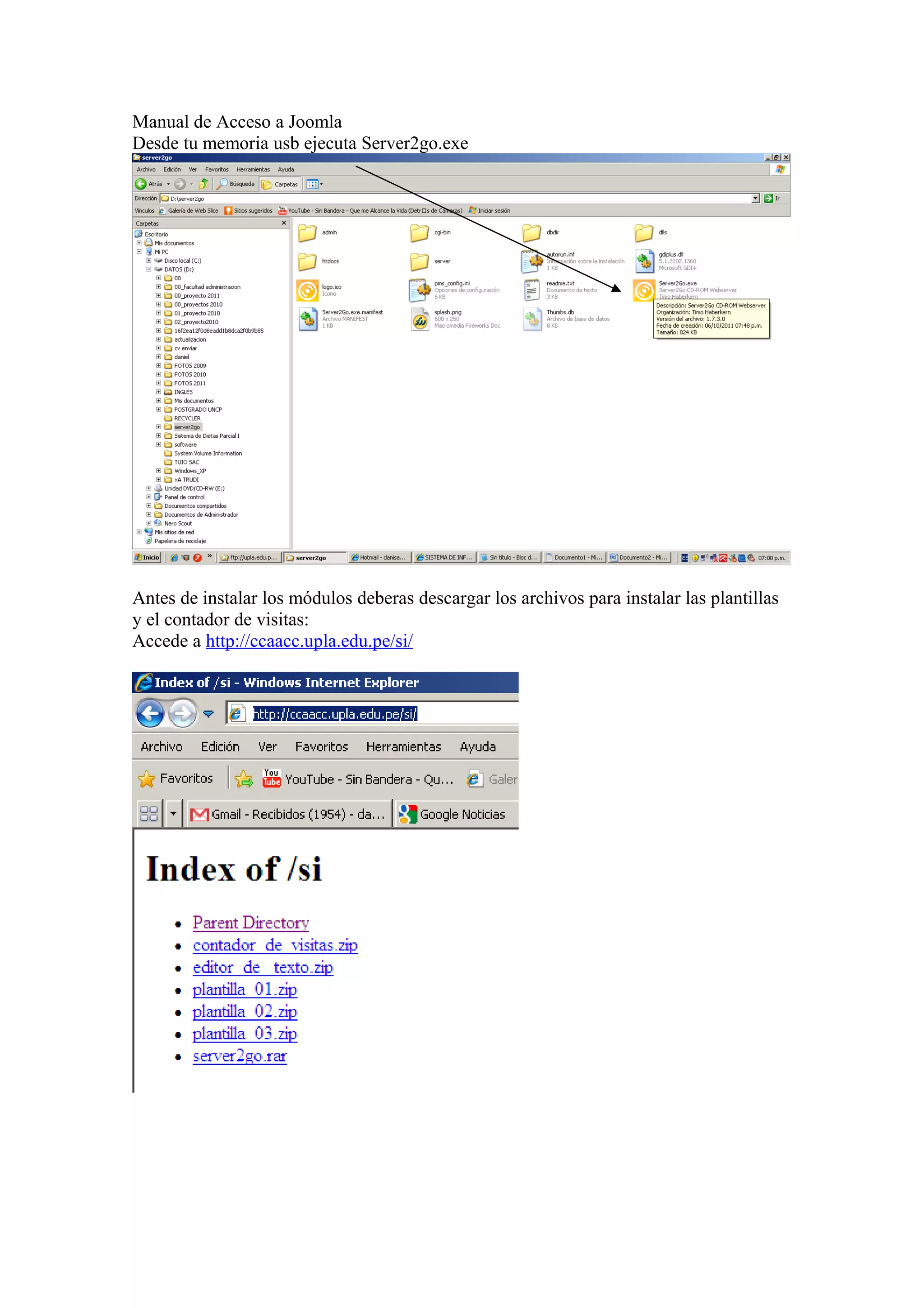 Manual de Acceso a Joomla
Desde tu memoria usb ejecuta Server2go.exe
Antes de instalar los módulos deberas descargar los archivos para instalar las plantillas
y el contador de visitas:
Accede a http://ccaacc.upla.edu.pe/si/