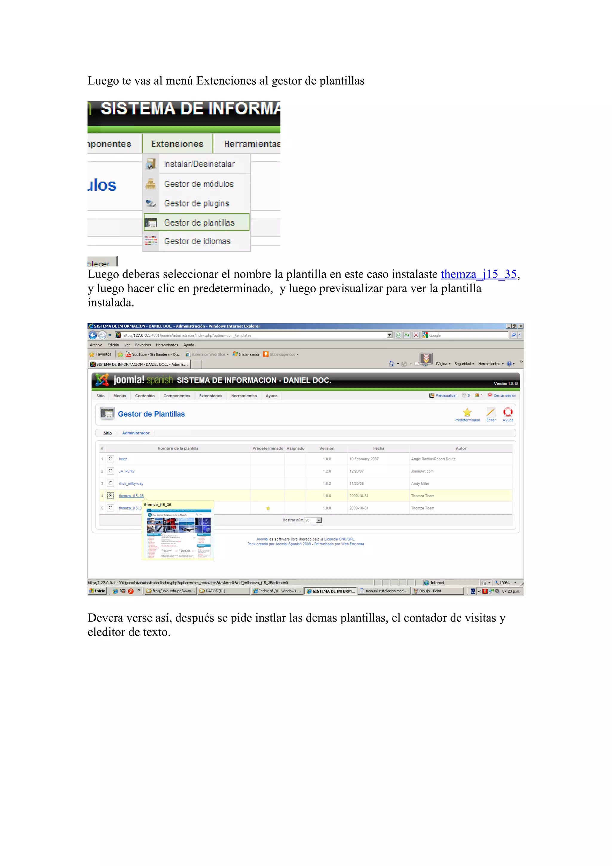 Luego te vas al menú Extenciones al gestor de plantillas
Luego deberas seleccionar el nombre la plantilla en este caso instalaste themza_j15_35,
y luego hacer clic en predeterminado, y luego previsualizar para ver la plantilla
instalada.
Devera verse así, después se pide instlar las demas plantillas, el contador de visitas y
eleditor de texto.