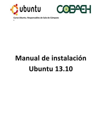 Curso Ubuntu. Responsables de Sala de Cómputo
x
Manual de instalación
Ubuntu 13.10
 