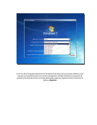En la 3ra, 4ta y 5ta grafica podremos ver las opciones de idioma el cual está por defecto y será
uno que es el español ya que es la versión cual bajamos, también tendremos la opciones de
cambiar el formato de la hora y el modo del teclado, luego que hayamos hecho la selección le
damos a Siguiente
 