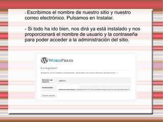 -  Escribimos el nombre de nuestro sitio y nuestro correo electrónico. Pulsamos en Instalar. - Si todo ha ido bien, nos dirá ya está instalado y nos proporcionará el nombre de usuario y la contraseña para poder acceder a la administración del sitio.  