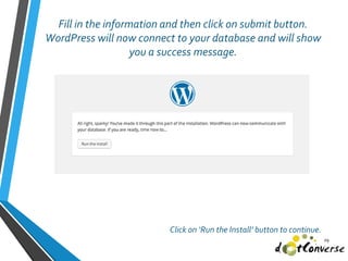 Fill in the information and then click on submit button.
WordPress will now connect to your database and will show
you a success message.
29
Click on ‘Run the Install’ button to continue.
 