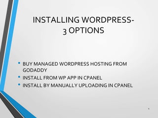 INSTALLING WORDPRESS-
3 OPTIONS
• BUY MANAGED WORDPRESS HOSTING FROM
GODADDY
• INSTALL FROM WP APP IN CPANEL
• INSTALL BY MANUALLY UPLOADING IN CPANEL
4
 