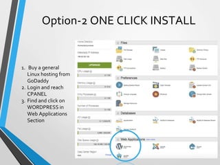 Option-2 ONE CLICK INSTALL
6
1. Buy a general
Linux hosting from
GoDaddy
2. Login and reach
CPANEL
3. Find and click on
WORDPRESS in
Web Applications
Section
 