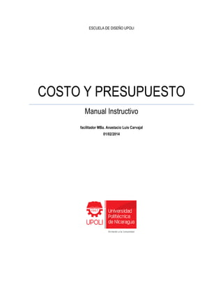 ESCUELA DE DISEÑO UPOLI
COSTO Y PRESUPUESTO
Manual Instructivo
facilitador MBa. Anastacio Luis Carvajal
01/02/2014
 