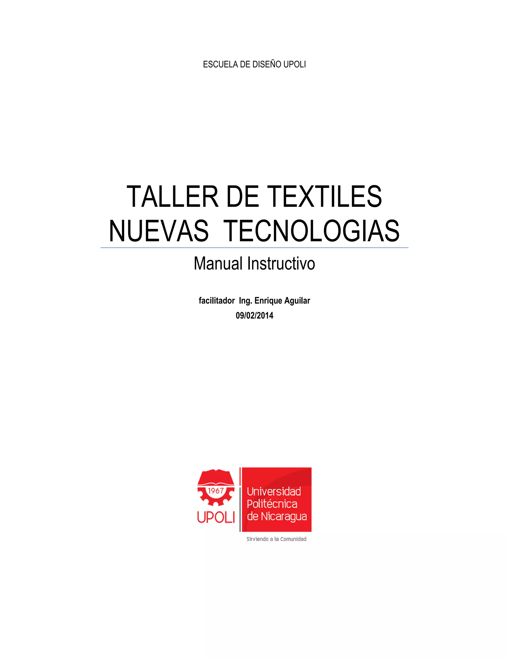 ESCUELA DE DISEÑO UPOLI
TALLER DE TEXTILES
NUEVAS TECNOLOGIAS
Manual Instructivo
facilitador Ing. Enrique Aguilar
09/02/2014
 