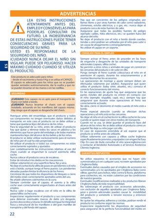 22
ES
ADVERTENCIAS
LEA ESTAS INSTRUCCIONES
ATENTAMENTE ANTES DEL
EMPLEOYCONSÉRVELASPARA
PODERLAS CONSULTAR EN
FUTURO. LA INOBSERVANCIA
DE ESTAS INSTRUCCIONES PUEDE TENER
CONSECUENCIAS GRAVES PARA LA
SEGURIDAD DE SU NIÑO.
USTED ES RESPONSABLE DE LA
SEGURIDAD DEL NIÑO.
¡CUIDADO! NUNCA DEJAR EL NIÑO SIN
VIGILAR: PUEDE SER PELIGROSO. HACER
MÁXIMO CUIDADO CUANDO SE UTILIZA
EL PRODUCTO.
SEGURIDAD
¡CUIDADO!
¡CUIDADO!
CONSEJOS PARA EL EMPLEO
GARANTIAS/REPUESTOS
 