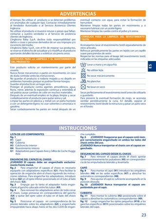 23
ES
ADVERTENCIAS
CONSEJOS PARA LA LIMPIEZA Y EL MANTENIMIENTO
DEL PRODUCTO
CONSEJOS PARA LA LIMPIEZA DEL REVESTIMIENTO
TEXTIL
INSTRUCCIONES
LISTA DE LOS COMPONENTES
fig. 1
H1
H2
H3
H4
G1
ENGANCHE DEL CAPAZO AL CHASIS
¡CUIDADO! El capazo debe ser enganchado exclusiva-
mente frente mamá.
fig. 2
G1
-
G2
G3
fig. 3 -
A9
fig. 4
G4
G3
fig. 5
G5
-
fig. 6 ¡CUIDADO! Asegurarse que el capazo esté siem-
pre correctamente enganchado en ambos los lados del
chasis antes del uso.
¡CUIDADO! Nunca transportar el chasis con el capazo en-
ganchado.
DESGANCHE DEL CAPAZO DESDE EL CHASIS
fig. 7
H5 -
CAPÓ
fig. 8 H1
H6 H7
H8
fig. 9
fig. 10 ¡CUIDADO! Nunca transportar el capazo em-
puñándolo por el capó.
CUBIERTA
fig. 11 H2
H9
fig. 12 H10
H11
 
