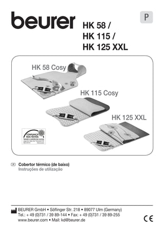 06.0.43510 Hohenstein 
P Cobertor térmico (de baixo) 
Instruções de utilização 
BEURER GmbH • Söflinger Str. 218 • 89077 Ulm (Germany) 
Tel.: + 49 (0)731 / 39 89-144 • Fax: + 49 (0)731 / 39 89-255 
www.beurer.com • Mail: kd@beurer.de 
P 
HK 58 / 
HK 115 / 
HK 125 XXL 
HK 125 XXL 
HK 58 Cosy 
HK 115 Cosy 
 