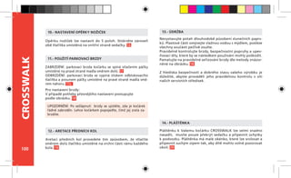 100
CROSSWALK
ZABRZDĚNÍ: parkovací brzda kočárku se spíná stlačením páčky
umístěné na pravé straně madla směrem dolů. 17
ODBRZDĚNÍ: parkovací brzda se vypíná stiskem odblokovacího
tlačítka a posunem páčky umístěné na pravé straně madla smě-
rem nahoru. 17a
Pro nastavení brzdy:
V případě potřeby přesnějšího nastavení postupujte
podle obrázku. 18
11.- POUŽITÍ PARKOVACÍ BRZDY
Aretaci předních kol provedete tím způsobem, že stlačíte
směrem dolů tlačítko umístěné na vrchní části rámu každého
kola. 19
12.- ARETACE PŘEDNÍCH KOL
Nevystavujte potah dlouhodobě působení slunečních paprs-
ků. Plastové části omývejte vlažnou vodou s mýdlem, posléze
všechny součásti pečlivě osušte.
Pravidelně kontrolujte brzdy, bezpečnostní popruhy a upev-
ňovací díly, které by se následkem používání mohly poškodit.
Pamatujte na pravidelné seřizování brzdy dle metody znázor-
něné na obrázku. 18
Z  hlediska bezpečnosti a dobrého stavu vašeho výrobku je
důležité, abyste prováděli jeho pravidelnou kontrolu v  síti
našich servisních středisek.
13.- ÚDRŽBA
Pláštěnku k Vašemu kočárku CROSSWALK lze velmi snadno
nasadit, musíte pouze překrýt sedačku a připevnit úchytky
k podvozku. Pláštěnka má malé okénko, které lze srolovat a
připevnit suchým zipem tak, aby dítě mohlo volně pozorovat
okolí. 20
14.- PLÁŠTĚNKA
UPOZORNĚNÍ: Po sešlápnutí brzdy se ujistěte, zda je kočárek
řádně zabrzděn. Lehce kočárkem popojeďte, čímž jej zcela za-
brzdíte.
Opěrku nožiček lze nastavit do 5 poloh. Stiskněte zároveň
obě tlačítka umístěná na vnitřní straně sedačky. 16
10.- NASTAVENÍ OPĚRKY NOŽIČEK
 