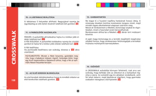 108
CROSSWALK
FÉKEZÉS: A parkolófék aktiválásához hajtsa le a tolókar jobb ol-
dalán található kart. 17
A FÉK KIOLDÁSA: A parkolófék kioldásához nyomja be a kioldó-
gombot és hajtsa fel a tolókar jobb oldalán található kart. 17a
A fék beállítása:
Ha pontosabb beállításra van szükség, kövesse a 18 ábra
utasításait.
11.- A PARKOLÓFÉK HASZNÁLATA
Az első kerekek leblokkolásához húzza le mindkét oldalon az
első kerékvillán található gombot. 19
12.- AZ ELSŐ KEREKEK BLOKKOLÁSA
Ne tegye ki a huzatot napfény hatásának hosszú ideig. A
műanyag részeket tisztítsa mosószeres langyos vízzel, majd
minden egyes alkotóelemet alaposan szárítson meg.
Nézze át rendszeresen a fékeket, biztonsági szíjakat és rögzí-
téseket, mivel a használat során károsodhatnak.
Rendszeresen állítsa be a fékeket a 18. ábrán leírt módszert
követve.
A saját maga biztonsága és a termék megfelelő megőrzése
céljából fontos, hogy rendszeresen felülvizsgálják a terméket
hivatalos műhelyeink bármelyikében.
13.- KARBANTARTÁS
A CROSSWALK esővédője könnyen feltehető, csak arra van
szükség, hogy befedje vele az ülésrészt és a kampókat rög-
zítse a vázra. Az esővédő egy kis ablakkal rendelkezik, amit
fel lehet tekerni, majd tépőzárral rögzíteni, hogy gyermeke
szabadon nézegesse a környezetét. 20
14.- ESŐVÉDŐ
FIGYELMEZTETÉS: Miután a féket lenyomta, győződjön meg
róla, hogy a babakocsi teljesen rögzült. Szükséges lehet, hogy
egy kicsit megmozdítsa a babakocsit ahhoz, hogy a fék az opti-
mális fékező helyzetbe kerüljön.
A lábtámasz 5 helyzetbe állítható. Nagyujjával nyomja be
egyidejűleg az ülés belső részénél található két gombot. 16
10.- A LÁBTÁMASZ BEÁLLÍTÁSA
 