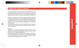 español
21
Este artículo dispone de garantía según lo estipulado en la ley
23 / 2003 de 10 de julio. Conservar la factura de compra, es
imprescindible su presentación en la tienda dónde adquirió el
producto para justificar su validez ante cualquier reclamación.
Quedan excluídos de la presente garantía aquellos defectos
o averías producidas por un uso inadecuado del artículo o el
incumplimiento de las normas de seguridad y mantenimien-
to descritas en las hojas de instrucciones y en las etiquetas de
lavado, así como los elementos de desgaste por uso normal y
manejo diario.
La etiqueta que contiene el número de chasis de su modelo no
debe ser arrancada bajo ningún concepto, contiene informa-
ción importante.
Atención:
Para obtener la máxima seguridad y atención sobre su nuevo
JANÉ, es muy importante que rellene la tarjeta de registro que
encontrará en la página www.jane.es
El registro le permitirá informarse, si es necesario, de la evolu-
ción y mantenimiento de su producto. También, siempre que
lo desee, le podremos informar de nuevos modelos o noticias
que consideremos pueden ser de su interés.
INFORMACIÓN SOBRE LA GARANTÍA
 