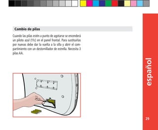 29
español
Cuando las pilas estén a punto de agotarse se encenderá
un piloto azul (11c) en el panel frontal. Para sustituirlas
por nuevas debe dar la vuelta a la silla y abrir el com-
partimiento con un destornillador de estrella. Necesita 3
pilas AA.
Cambio de pilas
 