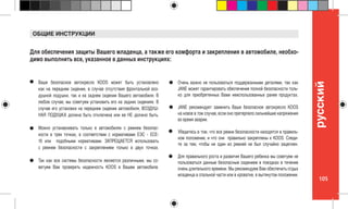105
pусский
Для обеспечения защиты Вашего младенца, а также его комфорта и закрепления в автомобиле, необхо-
димо выполнить все, указанное в данных инструкциях:
ОБЩИЕ ИНСТРУКЦИИ
Ваше безопасное автокресло KOOS может быть установлено
как на переднем сидении, в случае отсутствия фронтальной воз-
душной подушки, так и на заднем сидении Вашего автомобиля. В
любом случае, мы советуем установить его на задних сидениях. В
случае его установки на переднем сидении автомобиля, ВОЗДУШ-
НАЯ ПОДУШКА должна быть отключена или ее НЕ должно быть.
Можно устанавливать только в автомобилях с ремнем безопас-
ности в трех точках, в соответствии с нормативами ЕЭС - ECE-
16 или подобными нормативами. ЗАПРЕЩАЕТСЯ использовать
с ремнем безопасности с закреплением только в двух точках.
Так как все системы безопасности являются различными, мы со-
ветуем Вам проверить надежность KOOS в Вашем автомобиле.
Очень важно не пользоваться поддержанными деталями, так как
JANE может гарантировать обеспечение полной безопасности толь-
ко для приобретенных Вами неиспользованных ранее продуктах.
JANE рекомендует заменить Ваше безопасное автокресло KOOS
на новое в том случае, если оно претерпело сильнейшие напряжения
во время аварии.
Убедитесь в том, что все ремни безопасности находятся в правиль-
ном положении, и что они правильно закреплены к KOOS. Следи-
те за тем, чтобы ни один из ремней не был случайно зацеплен.
Для правильного роста и развития Вашего ребенка мы советуем не
пользоваться данным безопасным сидением в поездках в течение
очень длительного времени. Мы рекомендуем Вам обеспечить отдых
младенца в спальной части или в кроватке, в вытянутом положении.
 