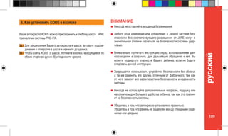 109
pусский
5a -
5b -
Ваше автокресло KOOS можно присоединить к любому шасси JANE
при наличии системы PRO-FIX.
Никогда не оставляйте младенца без внимания.
Любого рода изменения или добавления к данной системе без-
опасности без соответствующего разрешения от JANE могут в
значительной степени сказаться на безопасности системы удер-
жания.
Внимательно прочитать инструкцию перед использованием дан-
ного изделия и сохранить для дальнейших обращений к ней. Вы
можете подвергать опасности Вашего ребенка, если не будете
следовать данной инструкции.
Запрещается использовать устройство безопасности без обивки,
а также заменять его другим, отличным от фабричного, так как
от него зависят все характеристики безопасности и надежности
системы.
Никогда не используйте дополнительные матрасик, подушку или
наполнитель для большего удобства ребенка, так как это повлия-
ет на безопасность системы.
Убедитесь в том, что автокресло установлено правильно.
Убедитесь в том, что ремень не защемлен между откидными сиде-
ниями или дверьми.
Для закрепления Вашего автокресла к шасси, вставьте подсое-
динения в отверстия в шасси и нажмите до щелчка.
Чтобы снять KOOS с шасси, потяните кнопки, находящиеся по
обеим сторонам ручки (9) и поднимите кресло.
5. Как установить KOOS в коляске ВНИМАНИЕ
 