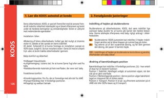 126
KOOS 2. Forudgående justeringer
2a -
Indstilling af højden på skulderselerne
Skulderselerne på sikkerhedsstolen, KOOS, skal være indstillet lige
ovenover babys skuldre for at kunne yde barnet den bedste beskyt-
telse. Denne selehøjde efterprøves med baby rigtigt anbragt i sikker-
hedsstolen.
OBS!- Indstillingen af højden på skulderselerne kontrolleres og ændres,
efterhånden som baby vokser.
Ændring af bærehåndtagets position
Bærehåndtaget kan indstilles i 4 forskellige positioner, (2c) - hver enkelt
af disse har en bestemt funktion:
Position 1: Stabilitet. Håndtaget undgår, at autostolen vipper, når den
står på en jævn overflade.
Position 2: Mellemliggende position. I denne position udgør bærehånd-
taget en integreret del af stolens skelet.
Position 3: Transport. Position til at på- og afmontere autostolen på et
JANÉ-stel eller ISOfix-basen og til transport.
2b -
Deres sikkerhedsstol, KOOS, er specielt fremstillet med de seneste frem-
skridt indenfor sikkerhed indarbejdet og er blevet efterprøvet og testet
under de hårdeste betingelser og omstændigheder. Stolen er udstyret
med nedenstående egenskaber:
	
Installation i bilen:
•Blokering af bilens sikkerhedssele, hvilket gør det muligt at stramme
stolen til, således at der opnåes en større stabilitet.
•El skelet, forberedt til at kunne foretage en installation ovenpå en
ISOfix base, (valgfrit). De kan installere stolen i Deres bil med et simpelt
tryk 	uden at skulle trække sikkerhedsseler igennem.
Babys komfort og sikkerhed:
•Indbygget trepunktssele.
•Luftgennemgang i stolens stel, for at kunne fjerne fugt eller sved fra
baby.
•Stødabsorberende materiale på hele overfladen, der rører ved baby.
Forældrenes komfort:
•Forankringspunkter, Pro-Fix, der er forenelige med alle stel fra JANÉ.
•Transporthåndtag med 4 forskellige positioner.
•Aftageligt og vaskbart betræk.
Skulderselerne i KOOS-autostolen kan indstilles i 3 højder. Indstil-
lingen ændres ved at åbne klappen på rummet bag på stolen.
Tag selerne ud af den nuværende åbning, og før dem gennem
den åbning, der passer til barnets højde.
1. Lær din KOOS autostol at kende
 