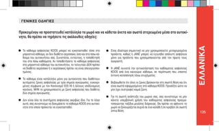 135
ΕΛΛΑNIKΑ
Το κάθισμα ασφαλείας KOOS μπορεί να εγκατασταθεί τόσο στο
μπροστινό κάθισμα, αν δεν διαθέτει αερόσακο, όσο και στο πίσω κά-
θισμα του αυτοκινήτου σας. Συνιστάται, εντούτοις, η τοποθέτησή
του στα πίσω καθίσματα. Αν τοποθετήσετε το κάθισμα ασφαλείας
στο μπροστινό κάθισμα του αυτοκινήτου, το τελευταίο ΔΕΝ πρέπει
να διαθέτει αερόσακο ή ο αερόσακος πρέπει να είναι απενεργοποι-
ημένος.
Το κάθισμα είναι κατάλληλο μόνο για αυτοκίνητα που διαθέτουν
αυτόματες ζώνες ασφαλείας με τρία σημεία αγκύρωσης, εγκεκρι-
μένες σύμφωνα με τον Κανονισμό ΕΕΕ-16 ή άλλους ισοδύναμους
κανόνες. ΜΗΝ το χρησιμοποιείτε με ζώνη ασφαλείας που διαθέτει
δύο σημεία αγκύρωσης.
Δεν είναι όλα τα συστήματα ασφαλείας ακριβώς ίδια. Για το λόγο
αυτό, σας συνιστούμε να δοκιμάσετε το κάθισμα KOOS στο αυτοκί-
νητο στο οποίο πρόκειται να εγκατασταθεί.
Προκειμένου να προστατευθεί κατάλληλα το μωρό και να κάθεται άνετα και σωστά στερεωμένο μέσα στο αυτοκί-
νητο, θα πρέπει να τηρήσετε τις ακόλουθες οδηγίες:
Είναι ιδιαίτερα σημαντικό να μην χρησιμοποιείτε μεταχειρισμένα
προϊόντα, καθώς η JANÉ μπορεί να εγγυηθεί απόλυτη ασφάλεια
μόνο για προϊόντα που χρησιμοποιούνται από τον πρώτο τους
αγοραστή.
Η JANÉ συνιστά την αντικατάσταση του καθίσματος ασφαλείας
KOOS από ένα καινούριο κάθισμα, σε περίπτωση που υποστεί
έντονη καταπόνηση λόγω ατυχήματος.
Βεβαιωθείτε ότι όλες οι ζώνες βρίσκονται στη σωστή θέση και ότι
είναι σωστά εφαρμοσμένες στο κάθισμα KOOS. Προσέξτε ώστε να
μην έχει συστραφεί καμιά ζώνη.
Για τη σωστή ανάπτυξη του μωρού σας, σας συνιστούμε να μην
κάνετε υπερβολική χρήση του καθίσματος ασφαλείας πραγμα-
τοποιώντας ταξίδια μεγάλης διάρκειας. Θα πρέπει να αφήνετε το
μωρό να ξεκουράζεται συχνά σε ένα καλάθι ή σε κρεβάτι σε σωστή
ύπτια θέση.
ΓΕΝΙΚΕΣ ΟΔΗΓΙΕΣ
 