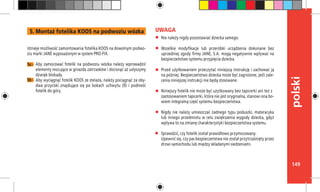 149
polski
Nie należy nigdy pozostawiać dziecka samego.
Wszelkie modyfikacje lub przeróbki urządzenia dokonane bez
uprzedniej zgody firmy JANE, S.A. mogą negatywnie wpływać na
bezpieczeństwo systemu przypięcia dziecka.
Przed użytkowaniem przeczytać niniejszą instrukcję i zachować ją
na później. Bezpieczeństwo dziecka może być zagrożone, jeśli zale-
cenia niniejszej instrukcji nie będą stosowane.
Niniejszy fotelik nie może być użytkowany bez tapicerki ani też z 	
zastosowaniem tapicerki, która nie jest oryginalna, stanowi ona bo-
wiem integralną część systemu bezpieczeństwa.
Nigdy nie należy umieszczać żadnego typu poduszki, materacyka
lub innego przedmiotu w celu zwiększenia wygody dziecka, gdyż
wpływa to na zmianę charakterystyki bezpieczeństwa systemu.
Sprawdzić, czy fotelik został prawidłowo przymocowany.
Upewnić się, czy pas bezpieczeństwa nie został przytrzaśnięty przez
drzwi samochodu lub między składanymi siedzeniami.
UWAGA
Istnieje możliwość zamontowania fotelika KOOS na dowolnym podwo-
ziu marki JANÉ wyposażonym w system PRO-FIX.
Aby zamocować fotelik na podwoziu wózka należy wprowadzić
elementy mocujące w gniazda zatrzasków i docisnąć aż usłyszymy
dźwięk blokady.
Aby wyciągnąć fotelik KOOS ze stelaża, należy pociągnąć za oby-
dwa przyciski znajdujące się po bokach uchwytu (9) i podnieść
fotelik do góry.
5a -
5b -
5. Montaż fotelika KOOS na podwoziu wózka
 