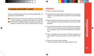 159
slovenščina
Nikoli ne puščajte otroka samega.
Kakršnokoli spreminjanje izdelka ali dodajanje brez ustreznega po-
oblastila, ki ga izda JANÉ, lahko resno spremeni varnost pritrdilnega
sistema.
Pred uporabo pozorno preberite navodila in jih shranite kot napo-
tek za v prihodnje. Zaradi neupoštevanja navodil se vaš otrok lahko
poškoduje.
Te varnostne naprave nikoli ne smete uporabljati brez oblazinjenih
površin, niti jih ne smete zamenjati za druge, razen za originalne,
ker so pomemben sestavni del varnostnih karakteristik celega sis-
tema.
Nikoli ne dodajajte vzmetnice, blazine ali dodatno oblazinjenje za
večjo udobnost otroka, saj to spremeni varnostne značilnosti siste-
ma.
Preverite, če je sedež pravilno nameščen.
Preverite, da se pas ni zataknil med vzgibne sedeže ali vrata.
OPOZORILA
Varnostni sedež KOOS lahko zasidrate na katerokoli ogrodje JANÉ, ki je
opremljeno s sistemom PRO-FIX.
Če želite pritrditi varnostni sedež na ogrodje, vtaknite priključke
v utore na ogrodju in jih potiskajte vanje, dokler se ne zaskočijo.
Da bi odstranili vaš KOOS iz podvozja, potegnite oba gumba, ki se
nahajata na stranskih delih ročaja, ter dvignite lupinico navzgor.
5a -
5b -
5. Vgradnja sedeža KOOS v voziček
 