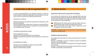 16
KOOS 2. Ajustes previos
2a -
Ajuste de la altura de los cinturones de hombros
Los cinturones de hombros de la silla de seguridad KOOS, para que
ofrezcan la máxima protección, deben estar regulados justo por encima
de los hombros del bebé. Compruebe esta altura con el bebé correcta-
mente sentado en la silla de seguridad.
KOOS dispone de 3 alturas para las cintas de hombros. Para cam-
biar de posición, abra la tapa del compartimento trasero.
Retire los cinturones de la ranura actual y pásela por la que
corresponda a la altura de su bebé.
ATENCIÓN Compruebe y ajuste la altura de los cinturones de hombros
a medida que el bebé crezca.
Cambiar la posición del asa
El asa dispone de 4 posiciones (2c), cada una de ellas tiene una función
específica:
Posición 1: Estabilidad, el asa evita el balanceo cuando el portabebés
está sobre una superficie plana.
Posición 2: Posición intermedia. En esta posición el asa queda integrada
con la carcasa.
Posición 3: Transporte. Posición para instalar y quitar la silla en un chasis
de JANÉ o la base ISOfix y para transporte.
2b -
Su silla de seguridad KOOS ha sido diseñada teniendo en cuenta los
últimos avances en materia de seguridad y ha sido testada en las condi-
ciones más duras. Dispone de las siguientes prestaciones:
Instalación en el vehículo:
•Bloqueo del cinturón del automóvil que permite el tensado de la silla
para más estabilidad.
•Carcasa preparada para instalar sobre una base con sistema ISOfix (ac-
cesorio opcional). Instale la silla en su automóvil con una simple presión
sin necesidad de pasar cinturones.
Comodidad y seguridad para el bebé:
•Arnés integrado de 3 puntos.
•Aireación en la carcasa para facilitar la transpiración.
•Material absorbente de impactos en toda la superficie en contacto con
el bebé.
Comodidad para los padres:
•Anclajes Pro-Fix compatible con todos los chasis de JANÉ.
•Asa de transporte con 4 posiciones.
•Tapicería desenfundable y lavable.
1. Conociendo su silla de seguridad KOOS
 