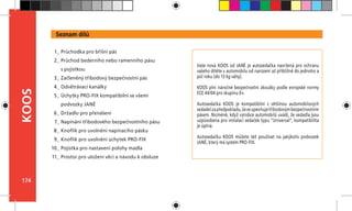 174
KOOS
Vaše nová KOOS od JANÉ je autosedačka navržená pro ochranu
vašeho dítěte v automobilu od narození až přibližně do jednoho a
půl roku (do 13 kg váhy).
KOOS plní náročné bezpečnostní zkoušky podle evropské normy
ECE 44/04 pro skupinu 0+.
Autosedačka KOOS je kompatibilní s většinou automobilových
sedadelzapředpokladu,žeseupevňujetříbodovýmbezpečnostním
pásem. Nicméně, když výrobce automobilů uvádí, že sedadla jsou
uzpůsobena pro instalaci sedaček typu ”Universal”, kompatibilita
je úplná.
Autosedačku KOOS můžete též používat na jakýkoliv podvozek
JANÉ, který má systém PRO-FIX.
Seznam dílů
Průchodka pro břišní pás
Průchod bederního nebo ramenního pásu
s pojistkou
Začleněný tříbodový bezpečnostní pás
Odvětrávací kanálky
Úchytky PRO-FIX kompatibilní se všemi
podvozky JANÉ
Držadlo pro přenášení
Napínání tříbodového bezpečnostního pásu
Knoflík pro uvolnění napínacího pásku
Knoflík pro uvolnění úchytek PRO-FIX
Pojistka pro nastavení polohy madla
Prostor pro uložení věcí a návodu k obsluze
1_
2_
3_
4_
5_
6_
7_
8_
9_
10_
11_
 