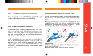 177
český
Vhodnost zvoleného sedadla pro upevnění KOOS
Evropské předpisy stanoví požadavky kompatiblity autosedačky s vozi-
dlem, nicméně je nutné, abyste si připrvní instalaci ověřili nejdůležitější
zásady:
1 Spony bezpečnostního pásu nesmí spočívat na ostrých hranách, aby se
v případě nehody nesnížila jejich odolnost. Umístěte KOOS do vozidla
a zkontrolujte, zda spona nespočívá na rohu autosedačky. V případě
jakékoli nejasnosti se obraťte na výrobce svého vozidla.
2 Je-li pás krátký:
a. Většina vozidel je vybavena výškově nastavitelným ramenním pásem,
uveďte ho do nejnižší polohy.
b. Posuňte sedadlo dozadu, umožňuje-li to jeho provedení.
Poloha 4: AUTO. Poloha proti převrácení při jízdě ve vozidle.
Změnu polohy madla provedete stisknutím obou pojistek (10) na jeho
rukojeti (2d) a nastavením madla do požadované polohy.
Volba místa pro nainstalování autosedačky
Správná volba umístění autosedačky v automobilu sníží riziko zranění
vašeho dítěte v případě nehody. Vždy, když je to možné, umístěte auto-
sedačku na zadní sedadla. Doporučuje se, aby jeden ze spolucestujících
seděl vedle dítěte pro případ, že by něco potřebovalo. Nejbezpečnější
ze tří zadních sedadel je prostřední.
Jestliže jedete s dítětem sám/sama, doporučuje se mít jej pod dohle-
dem, ale zároveň nebýt rušen/a při řízení, a proto lze umístit auto-
sedačku na přední sedadlo spolujezdce, ale jen když NENÍ vybaveno
airbagem, a pokud je, airbag musí BÝT VYPNOUT. Při řízení se ničím
nerozptylujte a pokud je zapotřebí věnovat se dítěti, zastavte auto na
bezpečném místě.
 