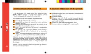 18
KOOS
3a -
3b -
3c -
3d -
3e -
ATENCIÓN: Los pasos correctos del cinturón de seguridad, en sillas de
seguridad instaladas en sentido contrario de la marcha, se diferencian
sobre el chasis por ser de color azul. NO usar cualquier paso que no
esté descrito en estas instrucciones ni los que en el portabebés no sean
de color azul.
Si instala la silla con la opción de base ISOfix (opcional) siga las instruc-
ciones que encontrará en la base.
La silla de seguridad KOOS se debe instalar en el SENTIDO CONTRA-
RIO A LA MARCHA. Decida en qué asiento después de leer el apartado
“Elección de la plaza donde instalar la silla de seguridad”.
Para instalar la silla siga minuciosamente los siguientes pasos:
Colocar la silla en el asiento del automóvil.
Pase la hebilla del cinturón del automóvil por encima de los pies
del bebé y abróchela.
Introduzca la parte abdominal del cinturón del automóvil por las
ranuras (1) en los laterales de la carcasa.
La parte del cinturón de hombros del automóvil la debe pasar por
detrás de la silla.
Gire el asa (6) hasta la posición de AUTO, la posición más avan-
zada. El símbolo del coche en los laterales del asa debe quedar
completo.
Tense el cinturón del automóvil y cierre la pinza de bloqueo (2).
Asegúrese que la silla está sólidamente anclada tirando de ella.
Afloje el arnés tirando de las cintas de hombros mientras presiona
el botón tensor (8).
Desabroche la hebilla.
Coloque al bebé en la silla de seguridad asegurando que está
sentado en el fondo y con la espalda erguida. Junte los extremos
superiores de las hebillas.
Introdúzcalos en el cierre y presione hasta oír un clic.
Tense las cintas de hombros y tire de la cinta tensora (7).
3f -
4a -
4b -
4c -
4d -
4e -
3. Instalación de la silla en el automóvil 4. Instalación del bebé en la silla de seguridad
 